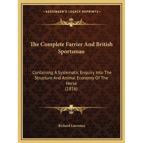 The Complete Farrier And British Sportsman: Containing A Systematic Enquiry Into The Structure And Animal Economy Of The Horse (1816) - Paperback