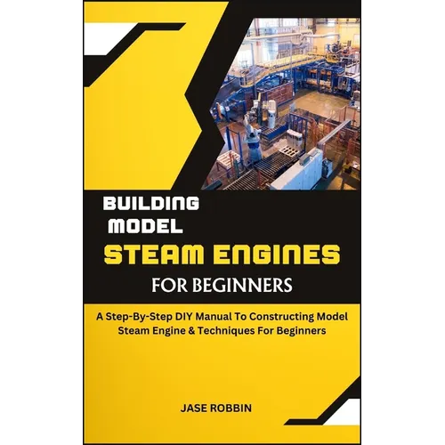 Building Model Steam Engines for Beginners: A Step-By-Step DIY Manual To Constructing Model Steam Engine & Techniques For Beginners - Paperback