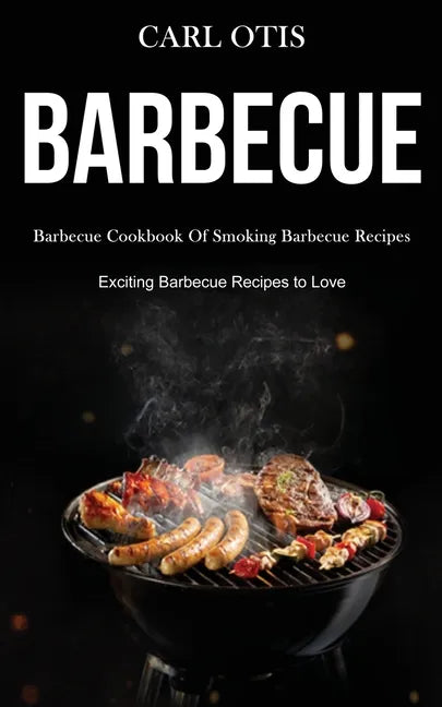 Barbecue: Barbecue Cookbook Of Smoking Barbecue Recipes (Exciting Barbecue Recipes to Love) - Paperback