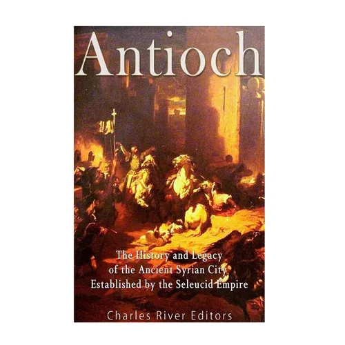 Antioch: The History and Legacy of the Ancient Syrian City Established by the Seleucid Empire - Paperback