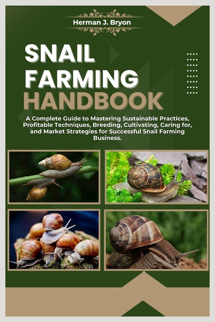 Snail Farming Handbook: A Complete Guide to Mastering Sustainable Practices, Profitable Techniques, Breeding, Cultivating, Caring for, and Mar - Paperback