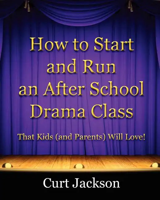 How to Start and Run an After School Drama Class: That Kids (and Parents) Will Love! - Paperback