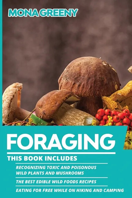 Foraging: This book includes: Recognizing Toxic and Poisonous Wild Plants and Mushrooms + The Best Edible Wild Foods Recipes + E - Paperback