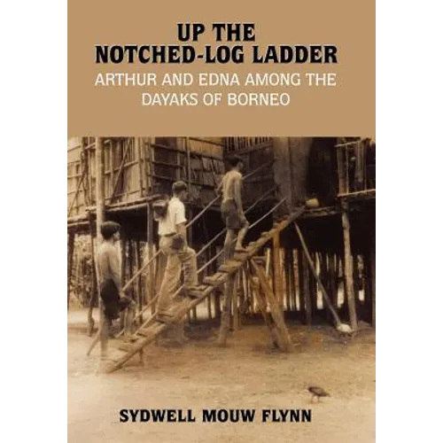 Up the Notched-Log Ladder: Arthur and Edna Among the Dayaks of Borneo - Hardcover