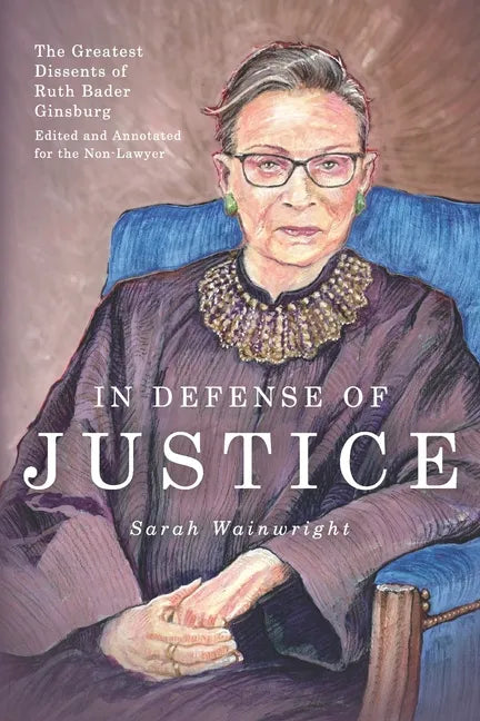 In Defense of Justice: The Greatest Dissents of Ruth Bader Ginsburg: Edited and Annotated for the Non-Lawyer - Paperback