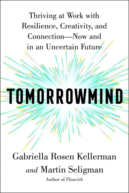 Tomorrowmind: Thriving at Work with Resilience, Creativity, and Connection--Now and in an Uncertain Future - Hardcover