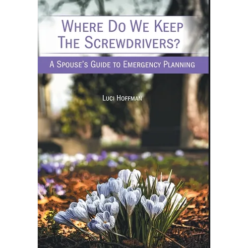 Where Do We Keep the Screwdrivers?: A Spouse's Guide to Emergency Planning - Hardcover