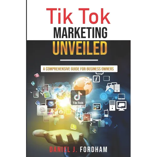 Tik Tok Marketing Unveiled: A Comprehensive Guide for Business Owners - Paperback