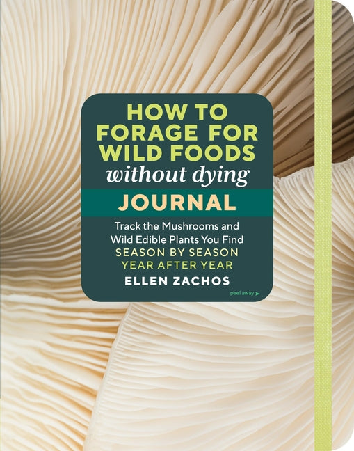 How to Forage for Wild Foods Without Dying Journal: Track the Mushrooms and Wild Edible Plants You Find, Season by Season, Year After Year - Paperback