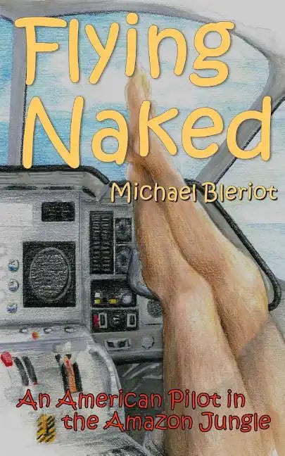 Flying Naked: An American Pilot in the Amazon Jungle - Paperback