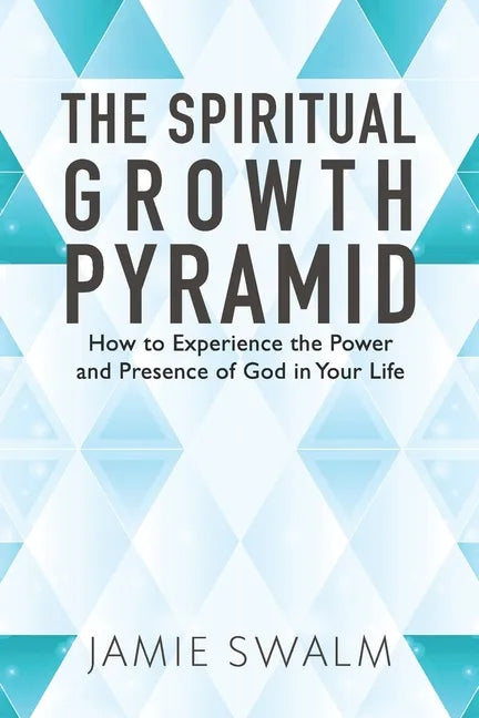 The Spiritual Growth Pyramid: How to Experience the Power and Presence of God in Your Life - Paperback