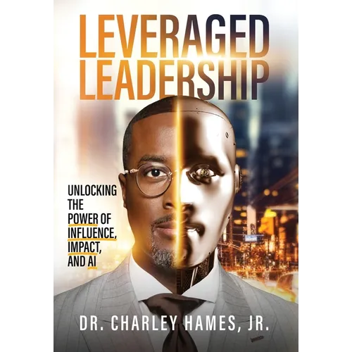 Leveraged Leadership: Unlocking the Power of Influence, Impact, and AI - Hardcover