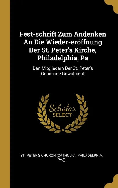 Fest-schrift Zum Andenken An Die Wieder-eröffnung Der St. Peter's Kirche, Philadelphia, Pa: Den Mitgliedern Der St. Peter's Gemeinde Gewidment - Hardcover