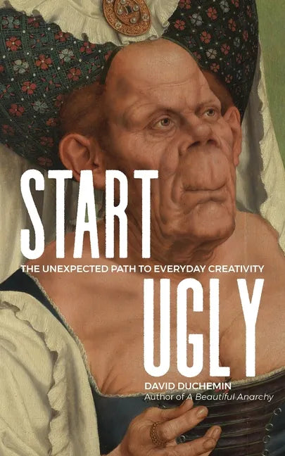 Start Ugly: The Unexpected Path to Everyday Creativity - Paperback