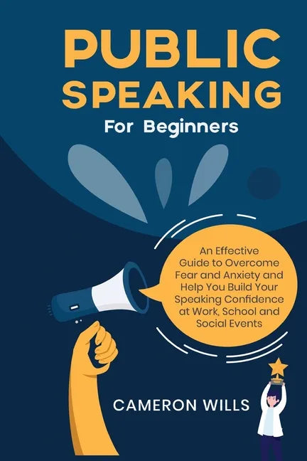 Public Speaking for Beginners: An Effective Guide to Overcome Fear and Anxiety and Help You Build Your Speaking Confidence at Work, School, and Socia - Paperback