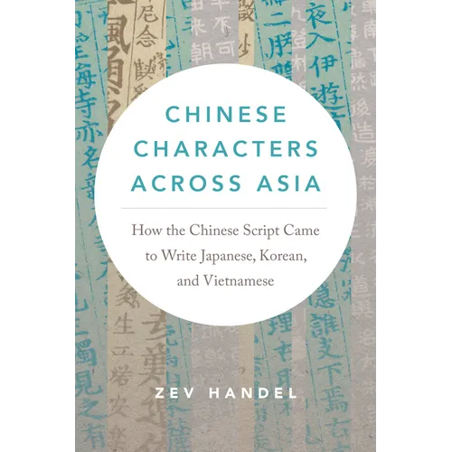 Chinese Characters Across Asia: How the Chinese Script Came to Write Japanese, Korean, and Vietnamese - Paperback