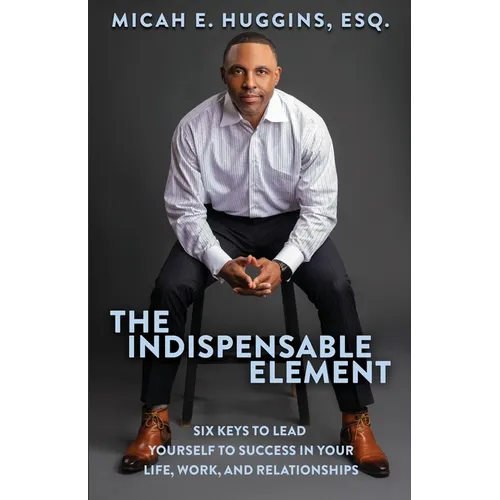 The Indispensable Element: Six Keys to Lead Yourself to Success in Your Life, Work, and Relationships - Paperback