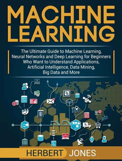 Machine Learning: The Ultimate Guide to Machine Learning, Neural Networks and Deep Learning for Beginners Who Want to Understand Applica - Hardcover