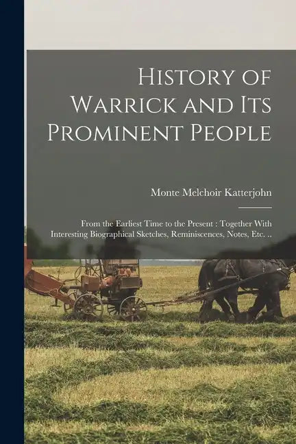 History of Warrick and its Prominent People: From the Earliest Time to the Present: Together With Interesting Biographical Sketches, Reminiscences, No - Paperback