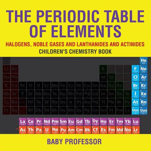 The Periodic Table of Elements - Halogens, Noble Gases and Lanthanides and Actinides Children's Chemistry Book - Paperback