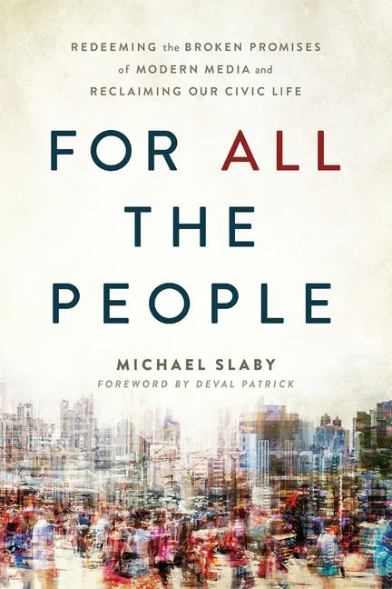 For All the People: Redeeming the Broken Promises of Modern Media and Reclaiming Our Civic Life - Paperback