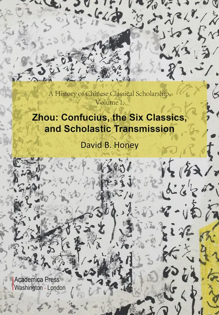 A History of Chinese Classical Scholarship, Volume I, Zhou: Confucius, the Six Classics, and Scholastic Transmission - Hardcover