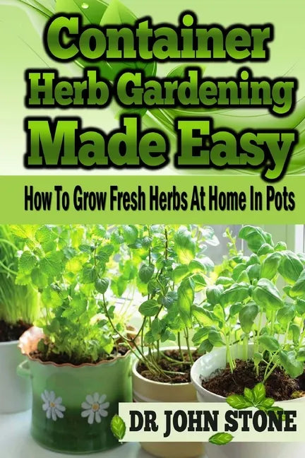 Container Herb Gardening Made Easy: How To Grow Fresh Herbs At Home In Pots - Paperback