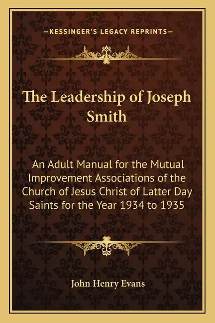 The Leadership of Joseph Smith: An Adult Manual for the Mutual Improvement Associations of the Church of Jesus Christ of Latter Day Saints for the Yea - Paperback