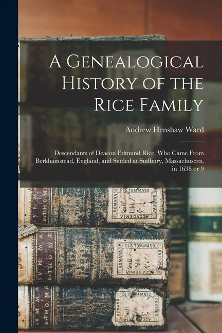 A Genealogical History of the Rice Family: Descendants of Deacon Edmund Rice, Who Came From Berkhamstead, England, and Settled at Sudbury, Massachuset - Paperback