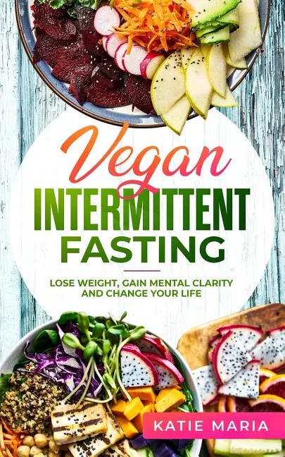 Vegan Intermittent Fasting: Lose Weight, Gain Mental Clarity and Change Your Life - Paperback