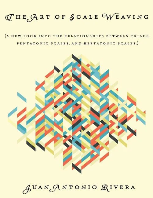 The Art of Scale Weaving: (A new look into the relationships between triads, pentatonic scales, and heptatonic scales.) - Paperback