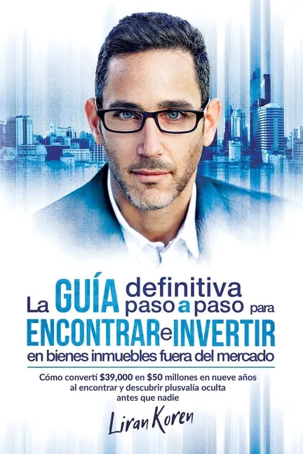La guía definitiva paso a paso para encontrar e invertir en bienes inmuebles fuera del mercado: Cómo convertí $39,000 en $50 millones en nueve años al - Paperback