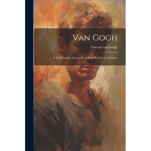 Van Gogh: a Self-portrait; Letters Revealing His Life as a Painter - Paperback