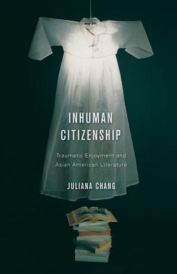 Inhuman Citizenship: Traumatic Enjoyment and Asian American Literature - Paperback