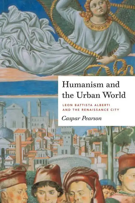 Humanism and the Urban World: Leon Battista Alberti and the Renaissance City - Paperback