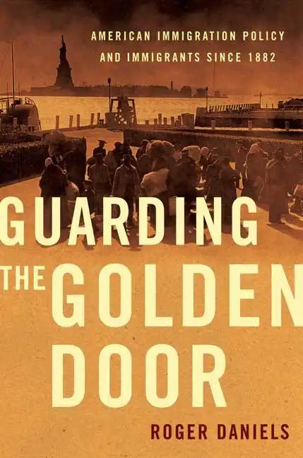 Guarding the Golden Door: American Immigration Policy and Immigrants Since 1882 - Paperback