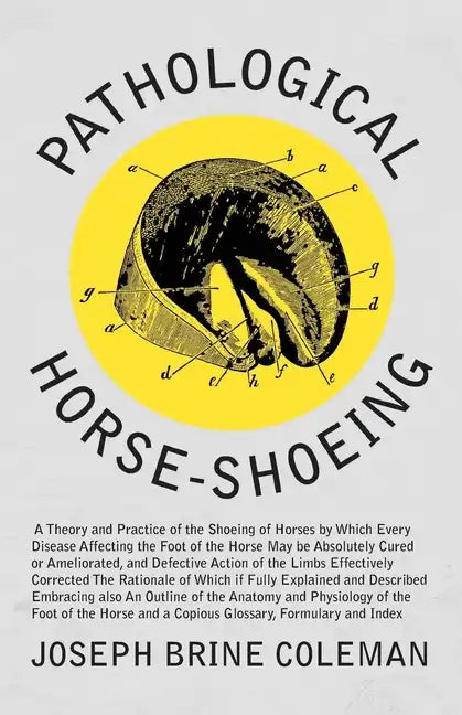 Pathological Horse-Shoeing: A Theory and Practice of the Shoeing of Horses by Which Every Disease Affecting the Foot of the Horse May be Absolutel - Paperback