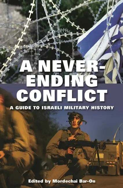A Never-Ending Conflict: A Guide to Israeli Military History - Hardcover