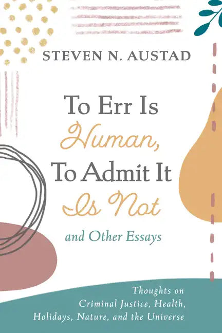 To Err Is Human, to Admit It Is Not and Other Essays: Thoughts on Criminal Justice, Health, Holidays, Nature, and the Universe - Hardcover