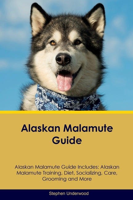 Alaskan Malamute Guide Alaskan Malamute Guide Includes: Alaskan Malamute Training, Diet, Socializing, Care, Grooming, Breeding and More - Paperback