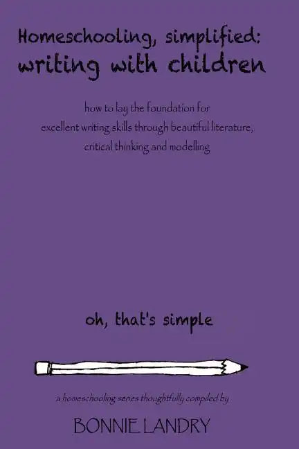 Homeschooling, Simplified Writing With Children: Homeschooling, simplified: teaching children writing how to lay the foundation for excellent writing - Paperback