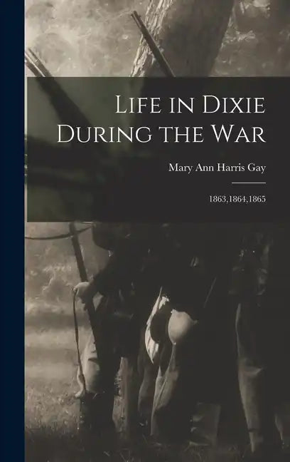 Life in Dixie During the War: 1863,1864,1865 - Hardcover