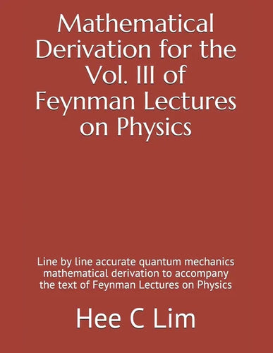 Mathematical Derivation for the Vol. III of Feynman Lectures on Physics: Line by line accurate quantum mechanics mathematical derivation to accompany - Paperback
