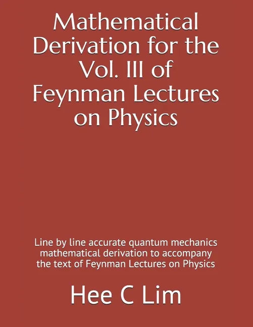 Mathematical Derivation for the Vol. III of Feynman Lectures on Physics: Line by line accurate quantum mechanics mathematical derivation to accompany - Paperback