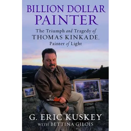 Billion Dollar Painter: The Triumph and Tragedy of Thomas Kinkade, Painter of Light - Hardcover