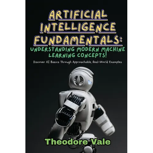 Artificial Intelligence Fundamentals: Discover AI Basics Through Approachable, Real-World Examples - Paperback