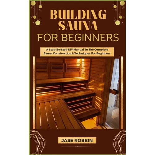 Building Sauna for Beginners: A Step-By-Step DIY Manual To The Complete Sauna Construction & Techniques For Beginners - Paperback