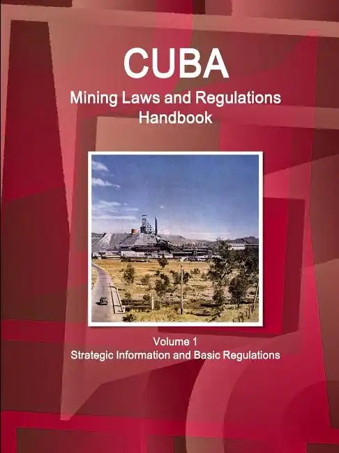 Cuba Mining Laws and Regulations Handbook Volume 1 Strategic Information and Basic Regulations - Paperback