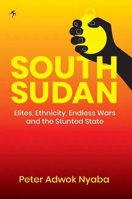 South Sudan: Elites, Ethnicity, Endless Wars and the Stunted State - Paperback