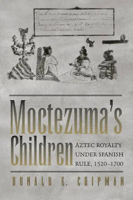 Moctezuma's Children: Aztec Royalty under Spanish Rule, 1520-1700 - Paperback